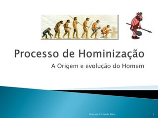 Processo de Hominização A Origem e evolução do Homem 1 Docente: Fernanda Silva  