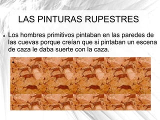 LAS PINTURAS RUPESTRES


Los hombres primitivos pintaban en las paredes de
las cuevas porque creían que si pintaban un escena
de caza le daba suerte con la caza.


.

 