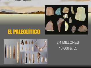 EL PALEOLÍTICO
2,4 MILLONES
10.000 a. C.
 