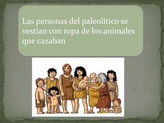 Las personas del paleolítico se
vestían con ropa de los animales
que cazaban
 