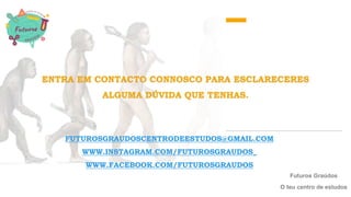 ENTRA EM CONTACTO CONNOSCO PARA ESCLARECERES
ALGUMA DÚVIDA QUE TENHAS.
Futuros Graúdos
O teu centro de estudos
FUTUROSGRAUDOSCENTRODEESTUDOS@GMAIL.COM
WWW.INSTAGRAM.COM/FUTUROSGRAUDOS_
WWW.FACEBOOK.COM/FUTUROSGRAUDOS
 