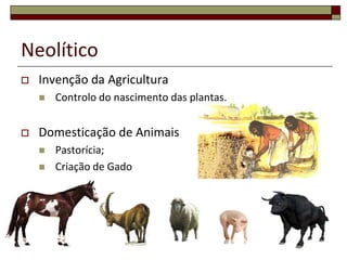 Neolítico


Invenção da Agricultura




Controlo do nascimento das plantas.

Domesticação de Animais



Pastorícia;
Criação de Gado

35

 