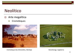 Neolítico


Arte megalítica


Cromeleques

Cromeleque dos Almendres, Alentejo

Stonehenge, Inglaterra
44

 