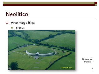 Neolítico


Arte megalítica


Tholos

Newgrange,
Irlanda
46

 