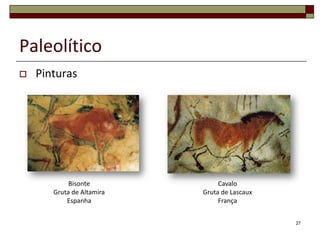 Paleolítico


Pinturas

Bisonte
Gruta de Altamira
Espanha

Cavalo
Gruta de Lascaux
França
27

 
