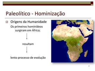 Paleolítico - Hominização


Origens da Humanidade
Os primeiros hominídeos
surgiram em África;

resultam

lento processo d...