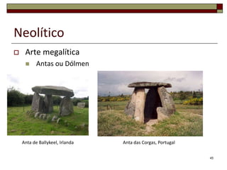 Neolítico


Arte megalítica


Antas ou Dólmen

Anta de Ballykeel, Irlanda

Anta das Corgas, Portugal
45

 