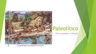 Paleolítico
Povos caçadores e coletores
 