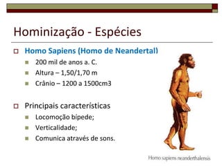Hominização - EspéciesHomo Sapiens (Homo de Neandertal)200 mil de anos a. C.Altura – 1,50/1,70 mCrânio – 1200 a 1500cm3Principais característicasLocomoção bípede;Verticalidade;Comunica através de sons.14