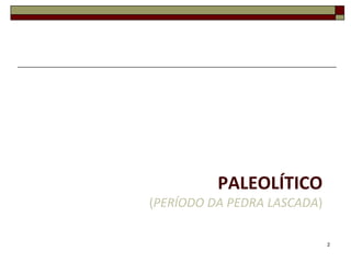 Paleolítico(Período da Pedra Lascada)2