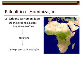 Paleolítico - HominizaçãoOrigens da HumanidadeOs primeiros hominídeos surgiram em África;resultamlento processo de evolução3