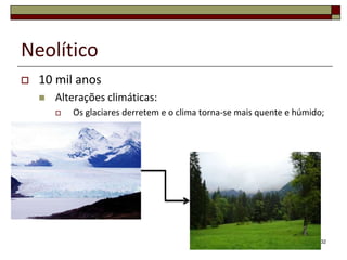 Neolítico10 mil anosAlterações climáticas:Os glaciares derretem e o clima torna-se mais quente e húmido;32