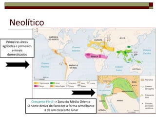Neolítico33Primeiras áreas agrícolas e primeiros animais domesticadosCrescente Fértil -> Zona do Médio OrienteO nome deriva do facto ter a forma semelhante à de um crescente lunar