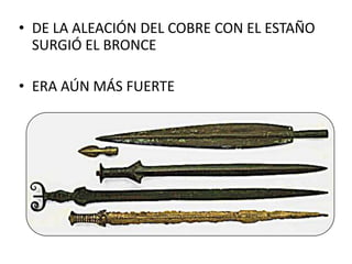 • DE LA ALEACIÓN DEL COBRE CON EL ESTAÑO
SURGIÓ EL BRONCE
• ERA AÚN MÁS FUERTE
 