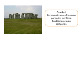 Cromlech
Recintos circulares formados
por varios menhires.
Posiblemente eran
santuarios.
 