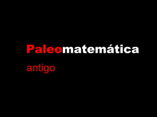 Paleomatemática
antigo
 