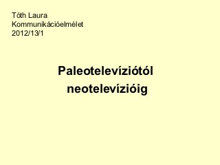 Tóth Laura
Kommunikációelmélet
2012/13/1




            Paleotelevíziótól
             neotelevízióig
 