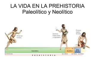 LA VIDA EN LA PREHISTORIA
Paleolítico y Neolítico
 