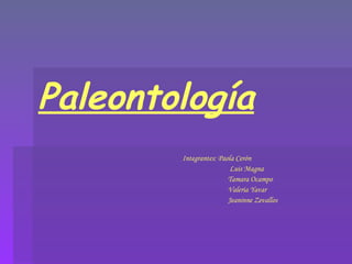 Paleontología   Integrantes: Paola Cerón   Luis Magna   Tamara Ocampo   Valeria Yavar   Jeaninne Zevallos 
