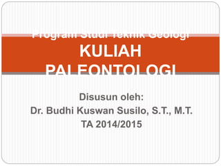 Disusun oleh:
Dr. Budhi Kuswan Susilo, S.T., M.T.
TA 2014/2015
Program Studi Teknik Geologi
KULIAH
PALEONTOLOGI
 