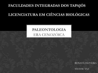 ERA CENOZÓICA
PALEONTOLOGIA
FACULDADES INTEGRADAS DOS TAPAJÓS
LICENCIATURA EM CIÊNCIAS BIOLÓGICAS
RENATA OLIVEIRA
THAYSE VAZ
 