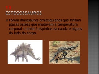  Foram dinossauros ornitisquianos que tinham 
placas ósseas que mudavam a temperatura 
corporal e tinha 5 espinhos na cauda e alguns 
do lado do corpo. 
 