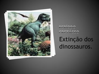 Extinção dos 
dinossauros. 
 