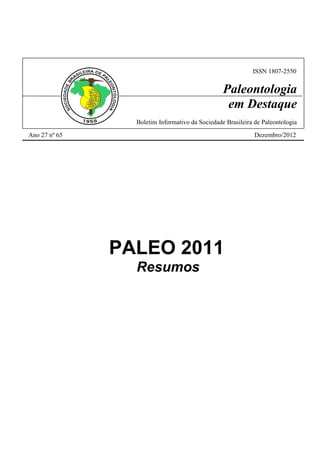 - Paleontologia em Destaque nº 65 -

- Página 1 -

ISSN 1807-2550

Paleontologia
em Destaque
Boletim Informativo da Sociedade Brasileira de Paleontologia 
Ano 27 nº 65

Dezembro/2012

PALEO 2011
Resumos

 