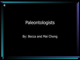 Paleontologists By: Becca and Mai Chong 