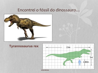 Encontrei o fóssil do dinossauro…
Tyrannosaurus rex
Sónia Bártolo
 
