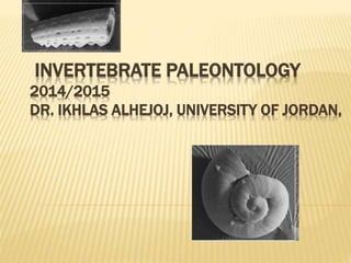 INVERTEBRATE PALEONTOLOGY
2014/2015
DR. IKHLAS ALHEJOJ, UNIVERSITY OF JORDAN,
 