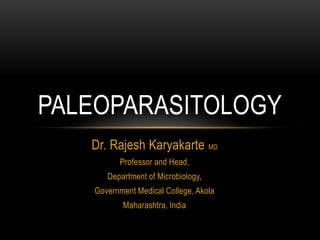 PALEOPARASITOLOGY
   Dr. Rajesh Karyakarte MD
         Professor and Head,
      Department of Microbiology,
   Government Medical College, Akola
          Maharashtra, India
 