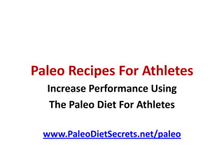 www.PaleoDietSecrets.net/paleo
The Paleo diet for athletes?
What happened to carbo loading and pasta
power?
It’s been prov...