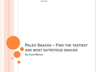 Paleo Snacks




PALEO SNACKS – FIND THE TASTIEST
AND MOST NUTRITIOUS SNACKS
By Carol Manse
 