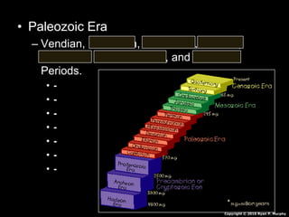 • Paleozoic Era
– Vendian, Cambrian, Ordovican, Silurian,
Devonian, Carboniferous, and Permian
Periods.
• -
• -
• -
• -
• ...
