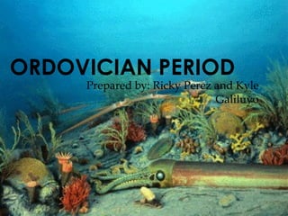 ORDOVICIAN PERIOD Prepared by: Ricky Perez and Kyle Galiluyo 