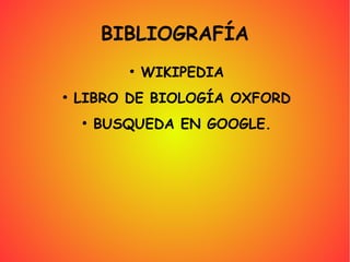 BIBLIOGRAFÍA
           ●
               WIKIPEDIA
●
    LIBRO DE BIOLOGÍA OXFORD
    ●
        BUSQUEDA EN GOOGLE.
 