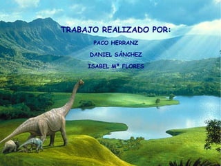 TRABAJO REALIZADO POR:
      PACO HERRANZ

     DANIEL SÁNCHEZ

     ISABEL Mª FLORES
 