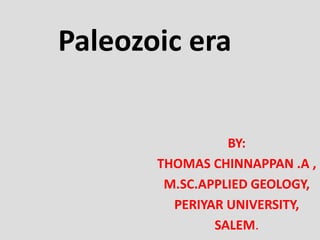 Paleozoic era
BY:
THOMAS CHINNAPPAN .A ,
M.SC.APPLIED GEOLOGY,
PERIYAR UNIVERSITY,
SALEM.
 