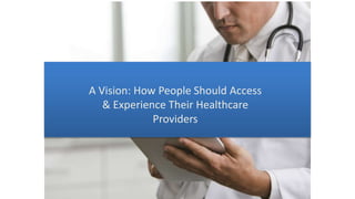 A Vision: How People Should Access
& Experience Their Healthcare
Providers
 