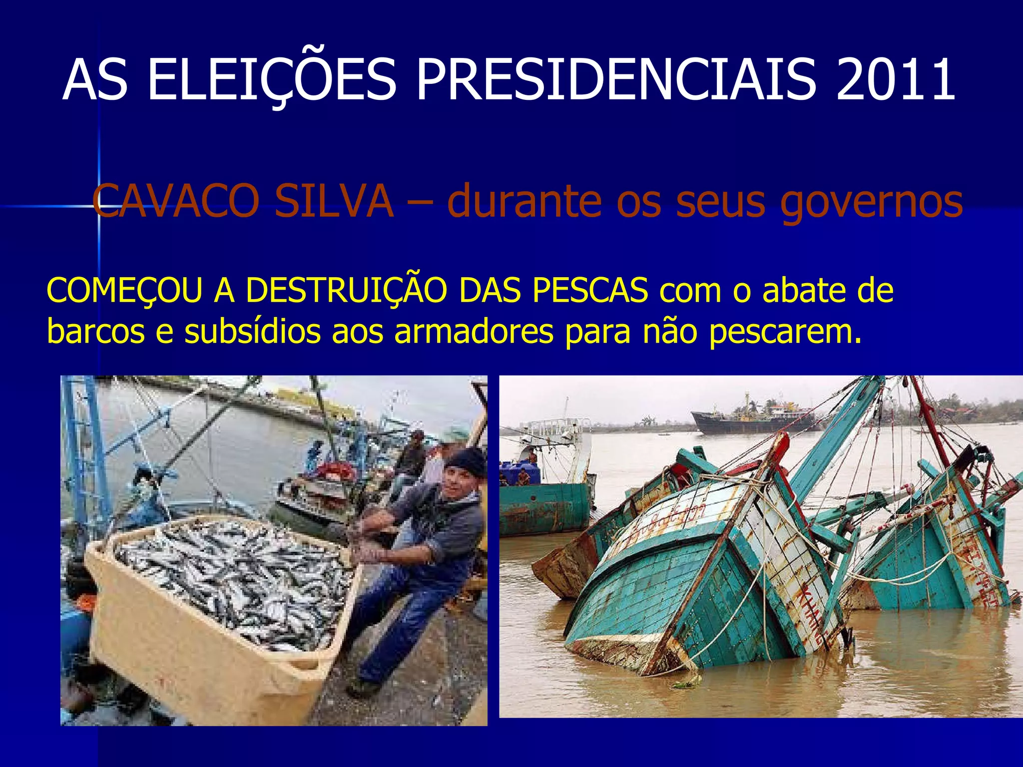 AS ELEIÇÕES PRESIDENCIAIS 2011 COMEÇOU A DESTRUIÇÃO DAS PESCAS com o abate de barcos e subsídios aos armadores para não pescarem. CAVACO SILVA – durante os seus governos 