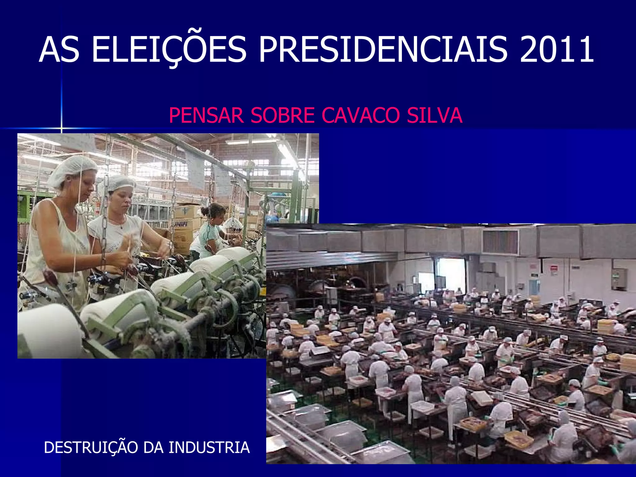 AS ELEIÇÕES PRESIDENCIAIS 2011 PENSAR SOBRE CAVACO SILVA DESTRUIÇÃO DA INDUSTRIA 