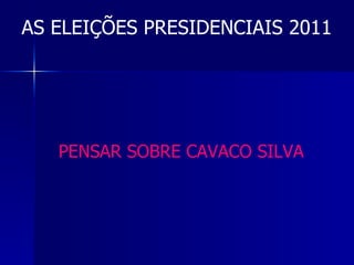 AS ELEIÇÕES PRESIDENCIAIS 2011 PENSAR SOBRE CAVACO SILVA 