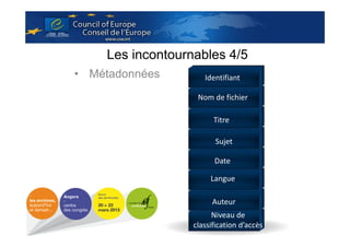Les incontournables 4/5
• Métadonnées

Identifiant
Nom de fichier
Titre
Sujet
Date
Langue
Auteur
Niveau de
classification d’accès

 
