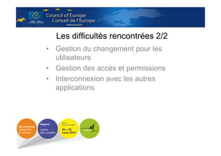 Les difficultés rencontrées 2/2
• Gestion du changement pour les
utilisateurs
• Gestion des accès et permissions
• Interconnexion avec les autres
applications

 