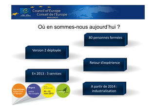 Où en sommes-nous aujourd’hui ?
80 personnes formées

Version 2 déployée
Retour d’expérience
En 2013 : 3 services

A partir de 2014 :
industrialisation

 