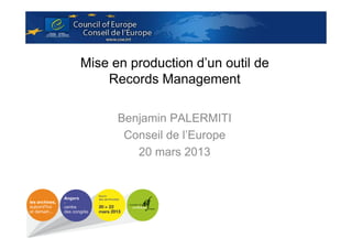 Mise en production d’un outil de
Records Management
Benjamin PALERMITI
Conseil de l’Europe
20 mars 2013

 