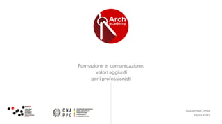 Formazione e comunicazione, 
valori aggiunti
per i professionisti
Susanna Conte
23.10.2015
 