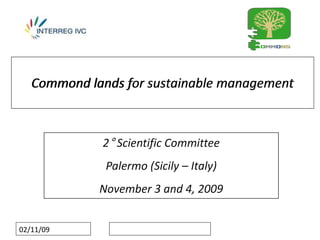 Commond lands for sustainable management



                             °
                           2 Scientific Committee
           Fare clic per modificare lo stile del sottotitolo dello schema


                            Palermo (Sicily – Italy)
                          November 3 and 4, 2009


02/11/09
 