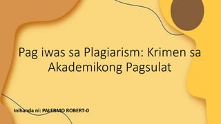 Pag iwas sa Plagiarism: Krimen sa
Akademikong Pagsulat
Inihanda ni: PALERMO ROBERT-0
 